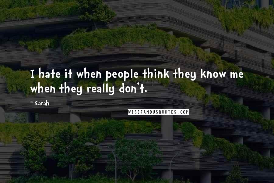 Sarah Quotes: I hate it when people think they know me when they really don't.