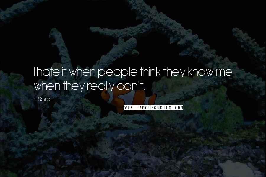 Sarah Quotes: I hate it when people think they know me when they really don't.