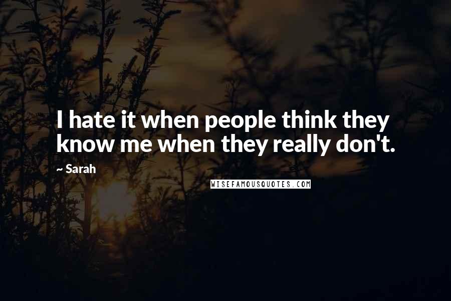 Sarah Quotes: I hate it when people think they know me when they really don't.