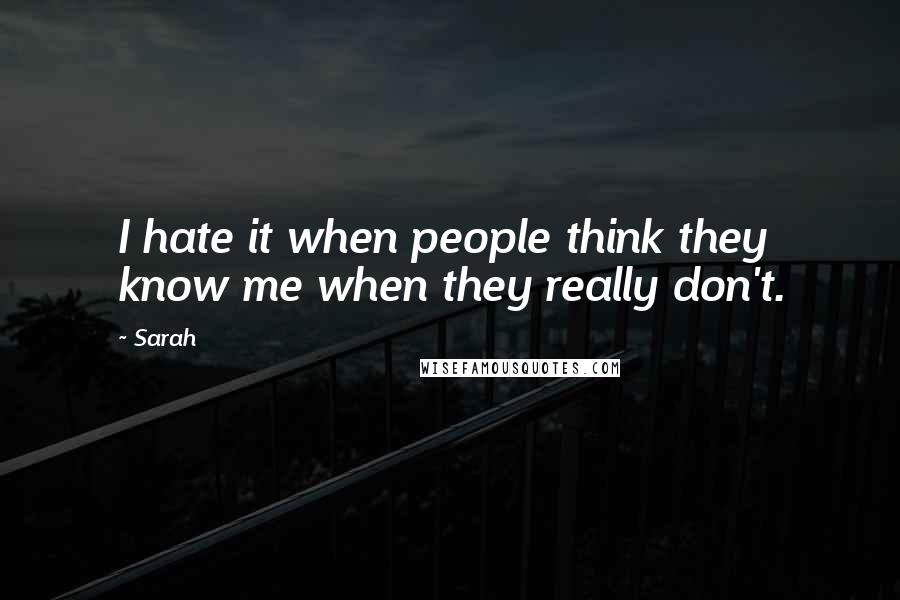 Sarah Quotes: I hate it when people think they know me when they really don't.