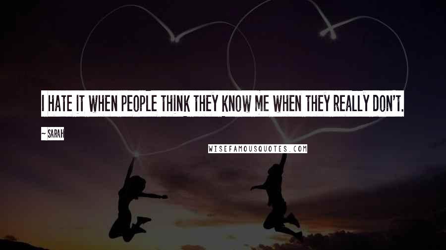 Sarah Quotes: I hate it when people think they know me when they really don't.