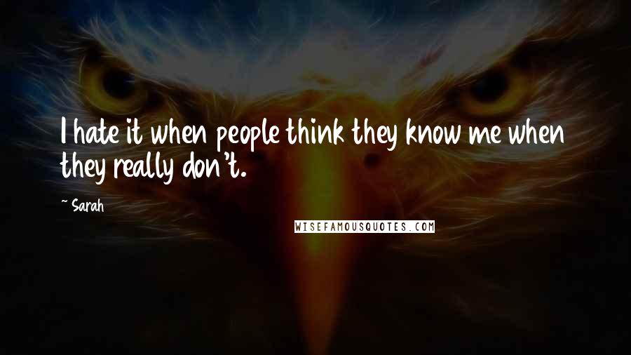 Sarah Quotes: I hate it when people think they know me when they really don't.