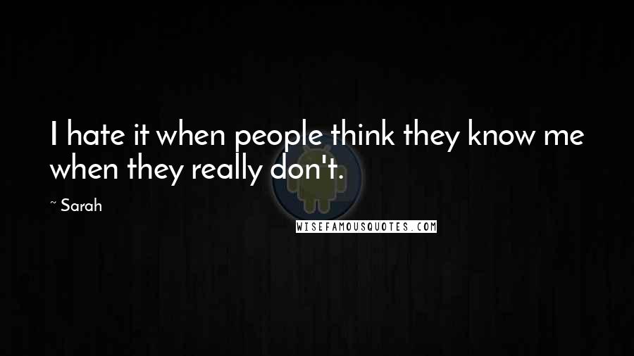 Sarah Quotes: I hate it when people think they know me when they really don't.