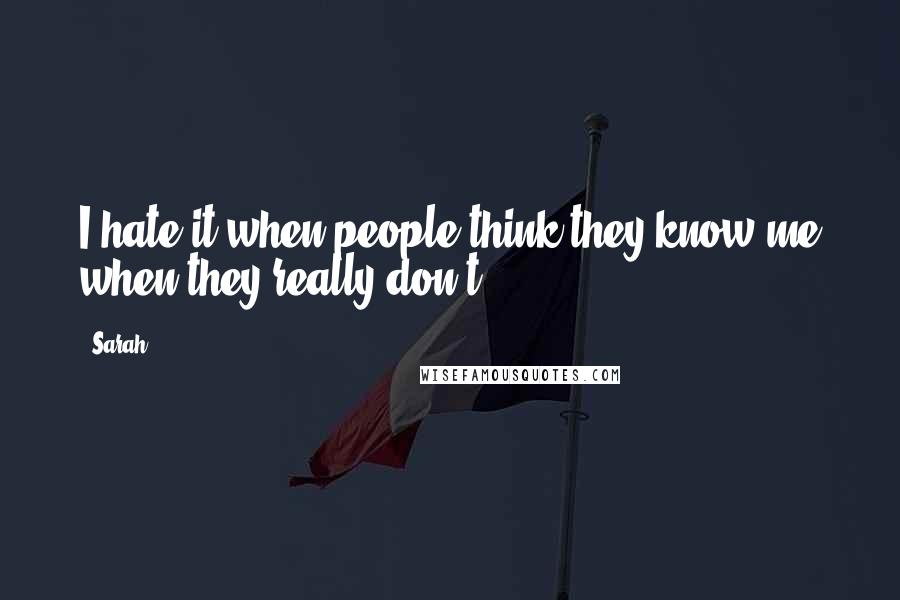 Sarah Quotes: I hate it when people think they know me when they really don't.