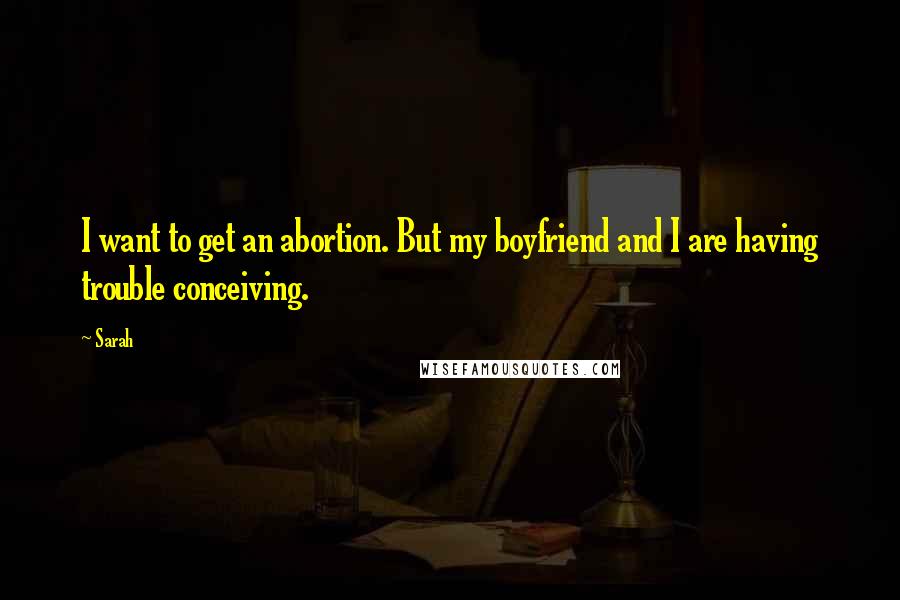Sarah Quotes: I want to get an abortion. But my boyfriend and I are having trouble conceiving.