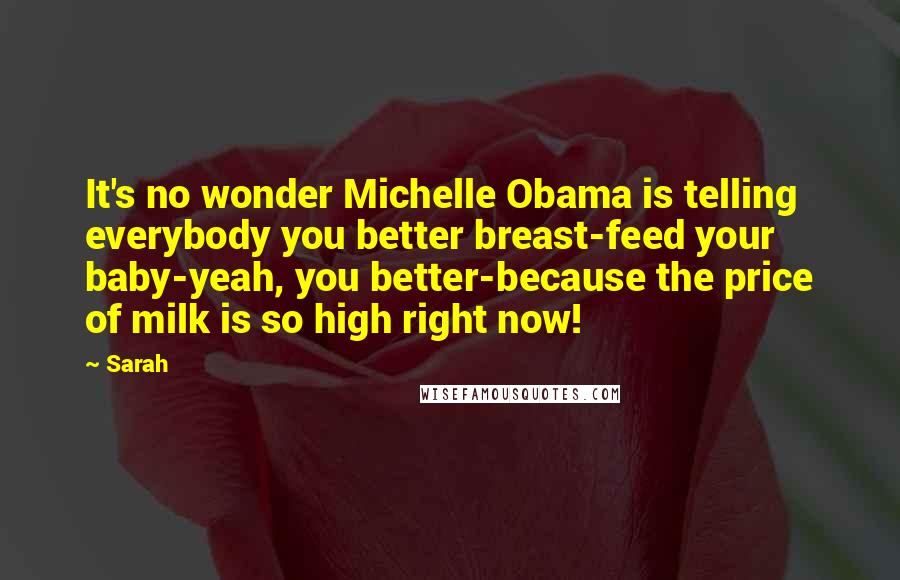 Sarah Quotes: It's no wonder Michelle Obama is telling everybody you better breast-feed your baby-yeah, you better-because the price of milk is so high right now!