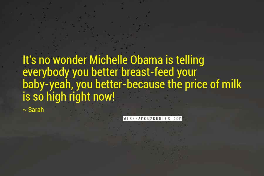 Sarah Quotes: It's no wonder Michelle Obama is telling everybody you better breast-feed your baby-yeah, you better-because the price of milk is so high right now!