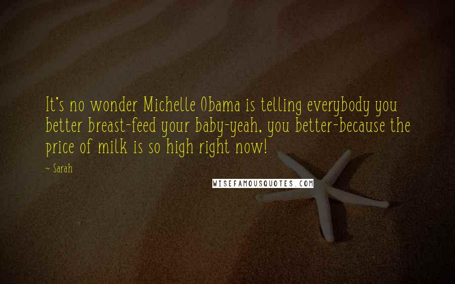 Sarah Quotes: It's no wonder Michelle Obama is telling everybody you better breast-feed your baby-yeah, you better-because the price of milk is so high right now!