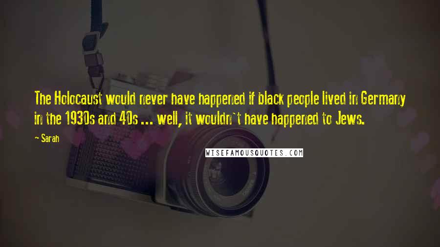 Sarah Quotes: The Holocaust would never have happened if black people lived in Germany in the 1930s and 40s ... well, it wouldn't have happened to Jews.