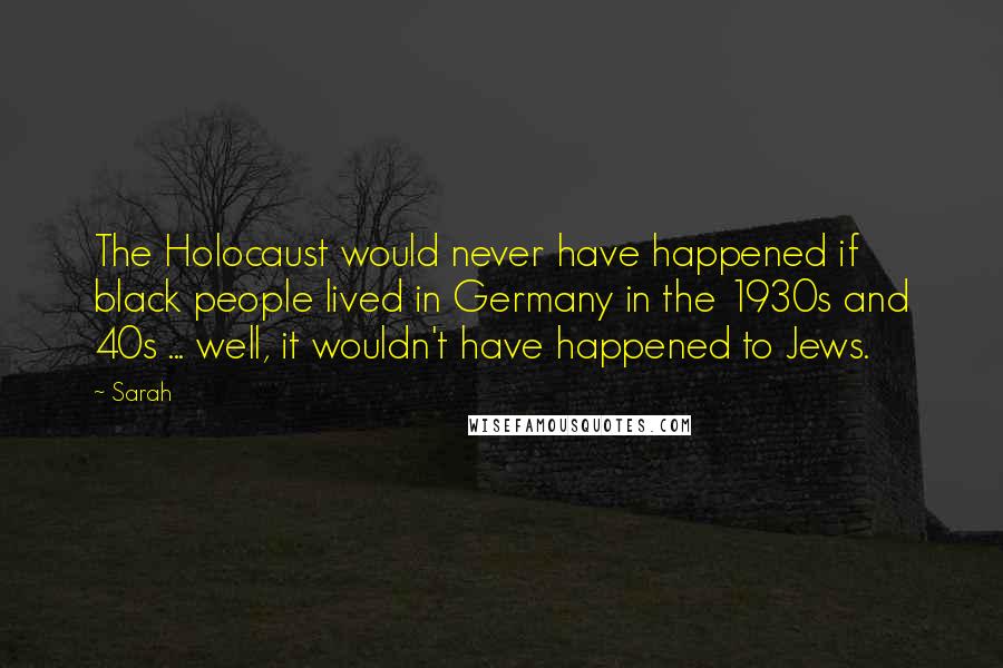 Sarah Quotes: The Holocaust would never have happened if black people lived in Germany in the 1930s and 40s ... well, it wouldn't have happened to Jews.