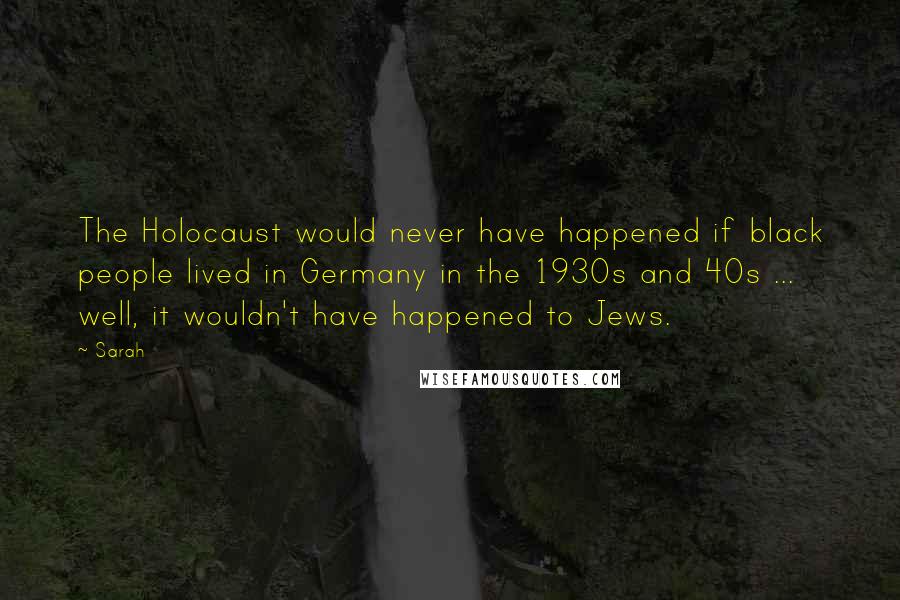 Sarah Quotes: The Holocaust would never have happened if black people lived in Germany in the 1930s and 40s ... well, it wouldn't have happened to Jews.