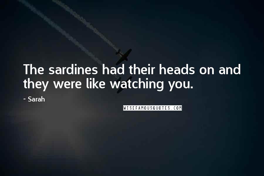 Sarah Quotes: The sardines had their heads on and they were like watching you.