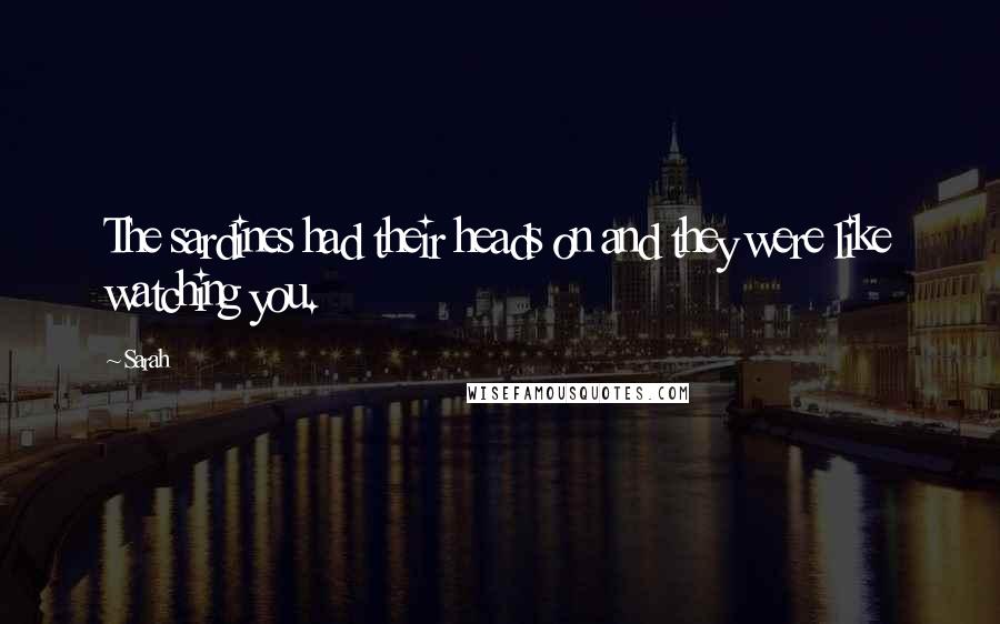 Sarah Quotes: The sardines had their heads on and they were like watching you.