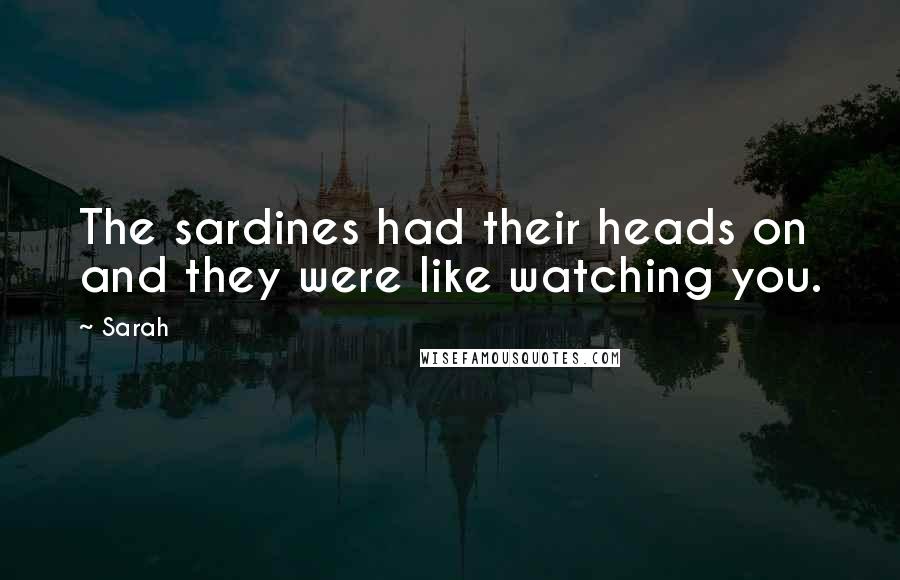 Sarah Quotes: The sardines had their heads on and they were like watching you.