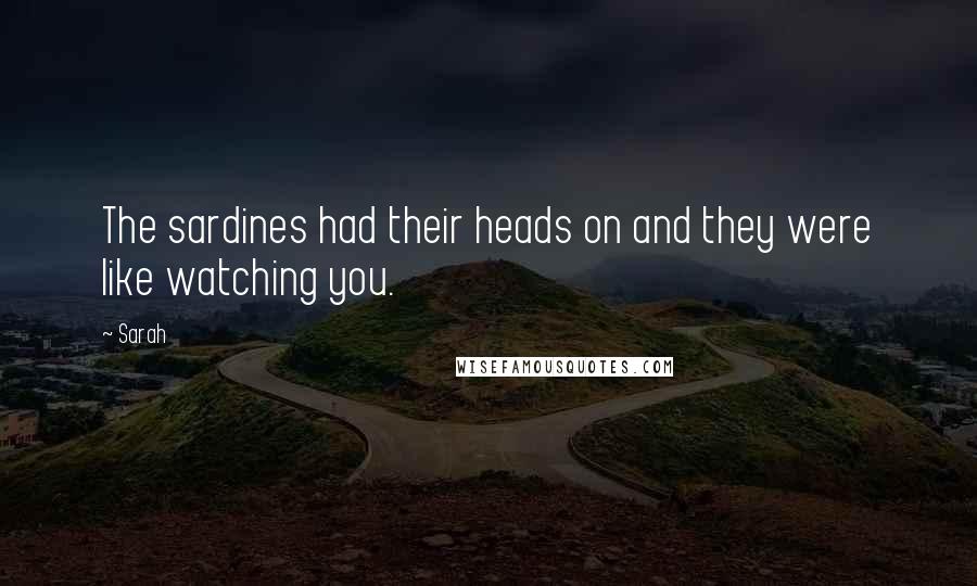 Sarah Quotes: The sardines had their heads on and they were like watching you.