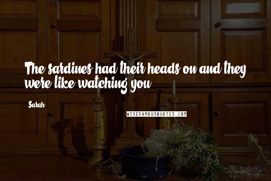 Sarah Quotes: The sardines had their heads on and they were like watching you.