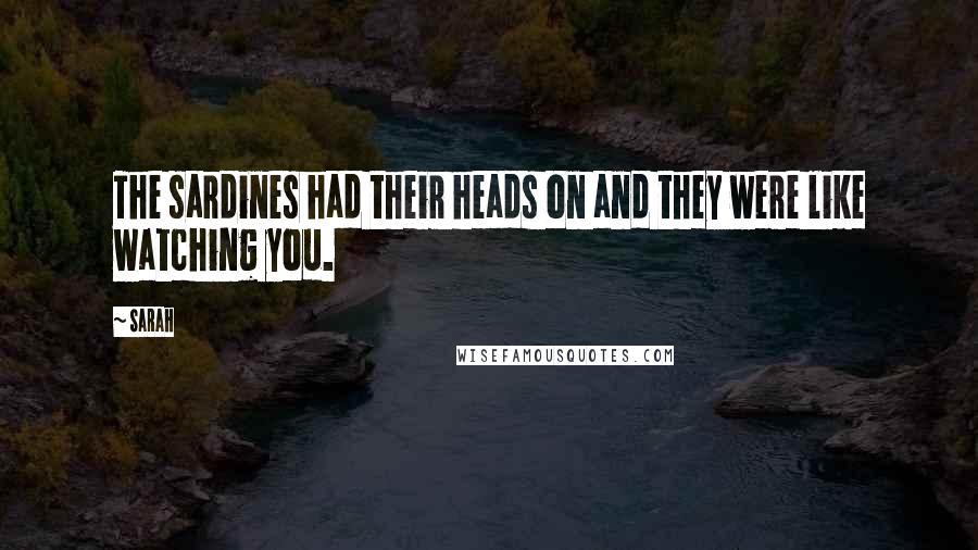 Sarah Quotes: The sardines had their heads on and they were like watching you.