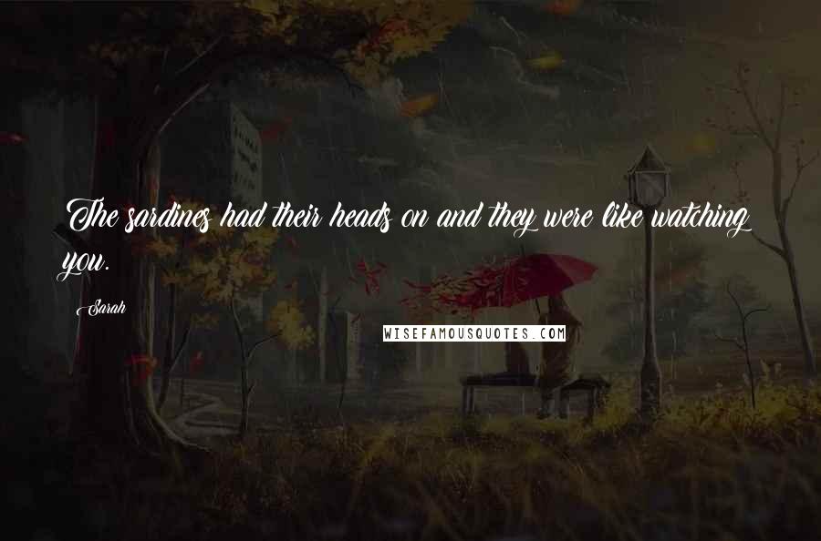 Sarah Quotes: The sardines had their heads on and they were like watching you.