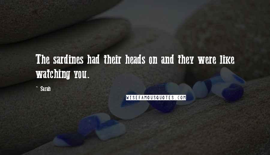 Sarah Quotes: The sardines had their heads on and they were like watching you.