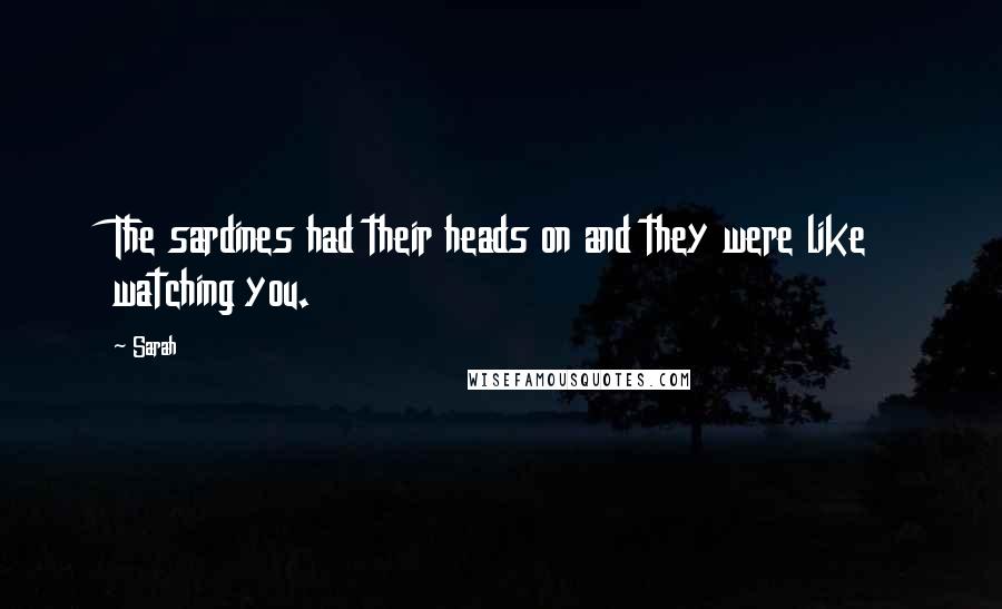 Sarah Quotes: The sardines had their heads on and they were like watching you.