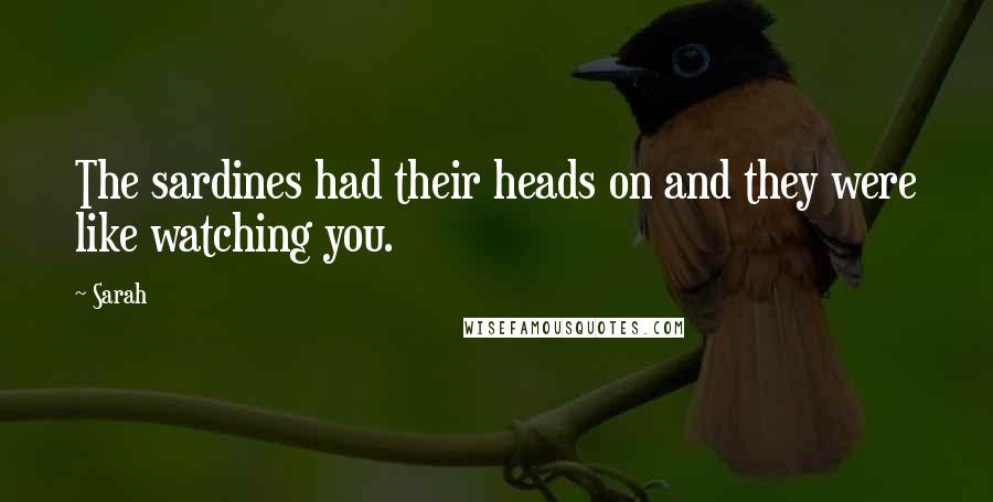 Sarah Quotes: The sardines had their heads on and they were like watching you.