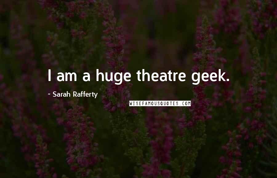 Sarah Rafferty Quotes: I am a huge theatre geek.