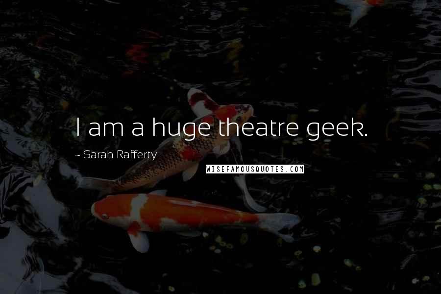 Sarah Rafferty Quotes: I am a huge theatre geek.