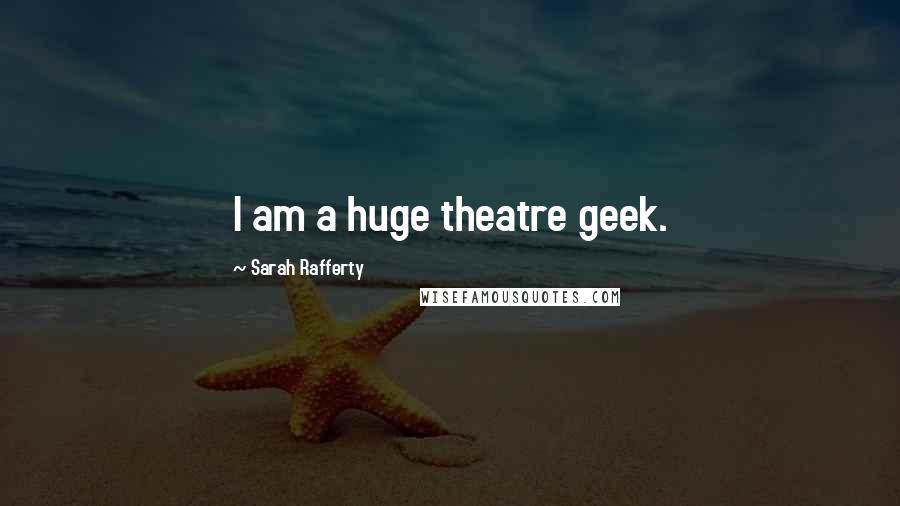 Sarah Rafferty Quotes: I am a huge theatre geek.