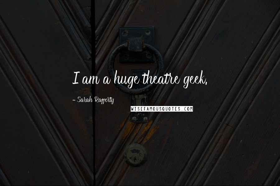 Sarah Rafferty Quotes: I am a huge theatre geek.