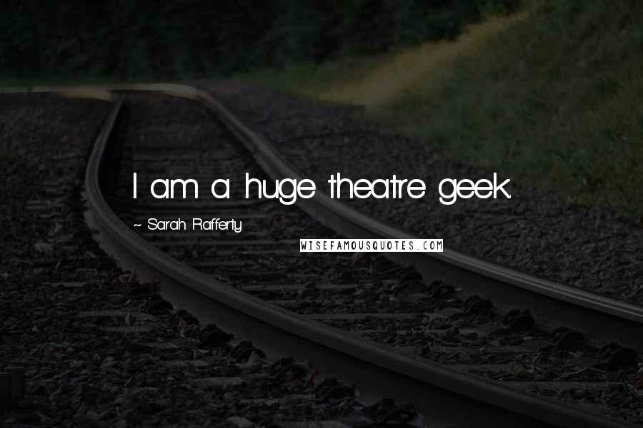 Sarah Rafferty Quotes: I am a huge theatre geek.