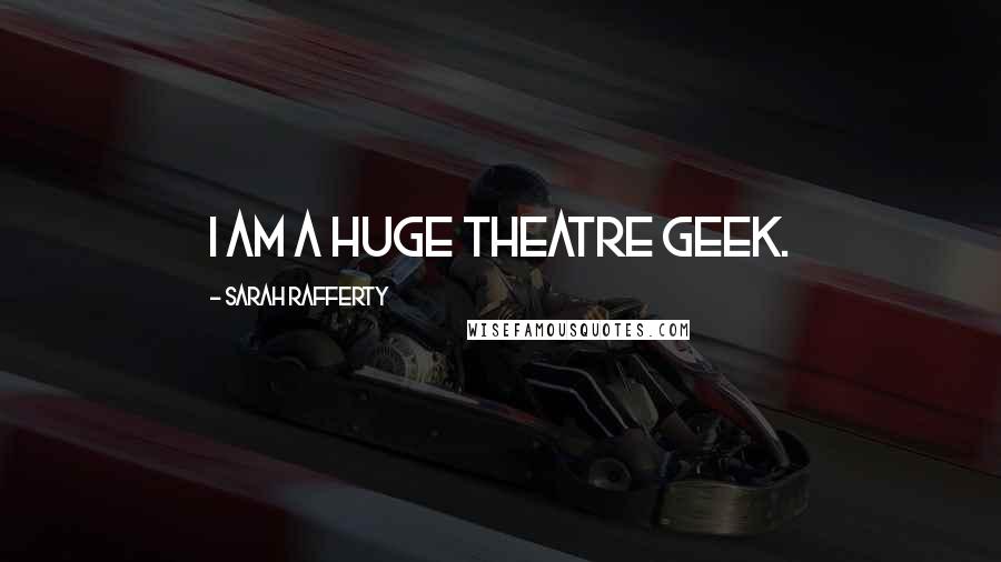 Sarah Rafferty Quotes: I am a huge theatre geek.