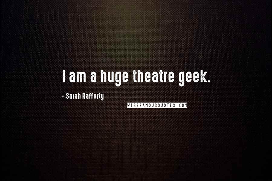 Sarah Rafferty Quotes: I am a huge theatre geek.