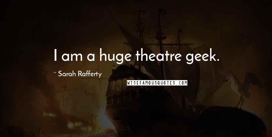 Sarah Rafferty Quotes: I am a huge theatre geek.
