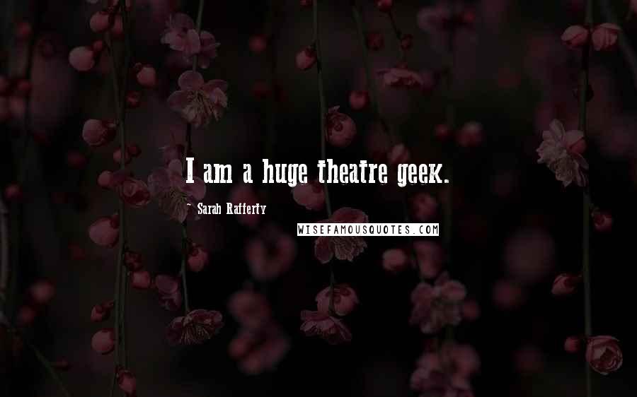 Sarah Rafferty Quotes: I am a huge theatre geek.