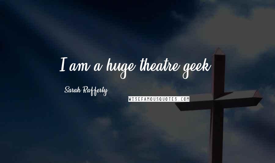 Sarah Rafferty Quotes: I am a huge theatre geek.