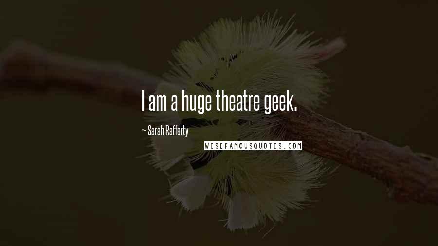 Sarah Rafferty Quotes: I am a huge theatre geek.
