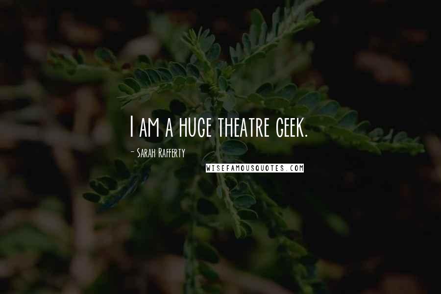 Sarah Rafferty Quotes: I am a huge theatre geek.