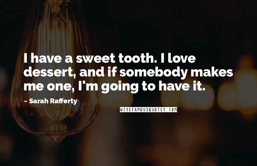 Sarah Rafferty Quotes: I have a sweet tooth. I love dessert, and if somebody makes me one, I'm going to have it.