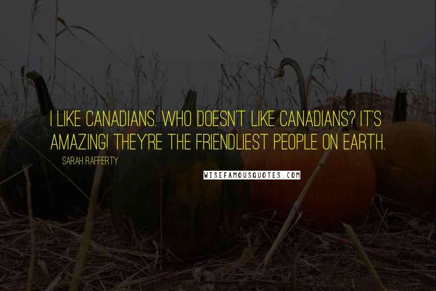 Sarah Rafferty Quotes: I like Canadians. Who doesn't like Canadians? It's amazing! They're the friendliest people on earth.