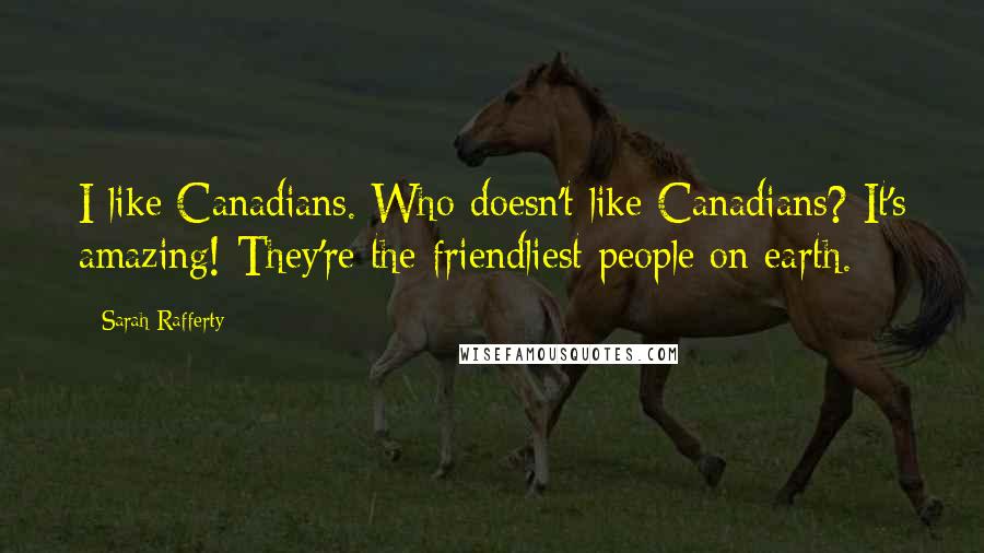 Sarah Rafferty Quotes: I like Canadians. Who doesn't like Canadians? It's amazing! They're the friendliest people on earth.