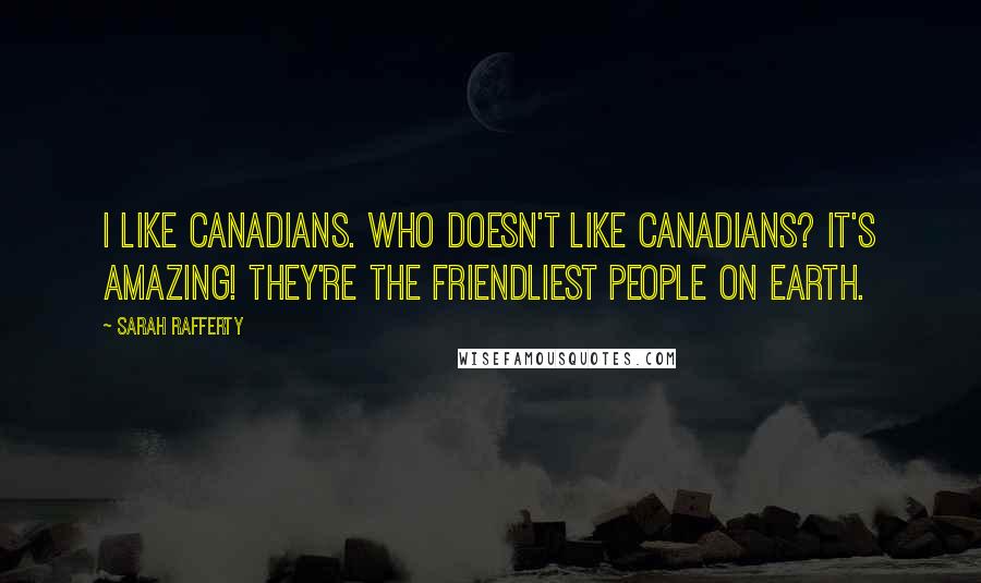 Sarah Rafferty Quotes: I like Canadians. Who doesn't like Canadians? It's amazing! They're the friendliest people on earth.