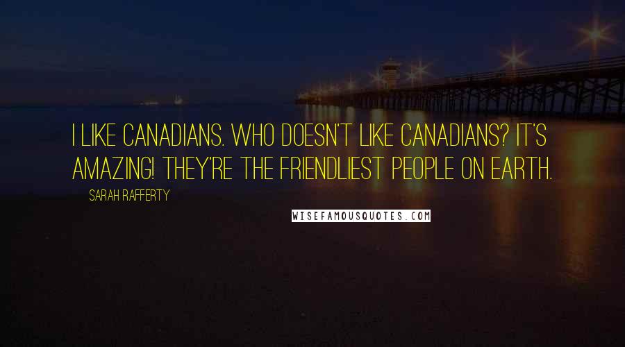 Sarah Rafferty Quotes: I like Canadians. Who doesn't like Canadians? It's amazing! They're the friendliest people on earth.