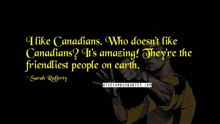 Sarah Rafferty Quotes: I like Canadians. Who doesn't like Canadians? It's amazing! They're the friendliest people on earth.