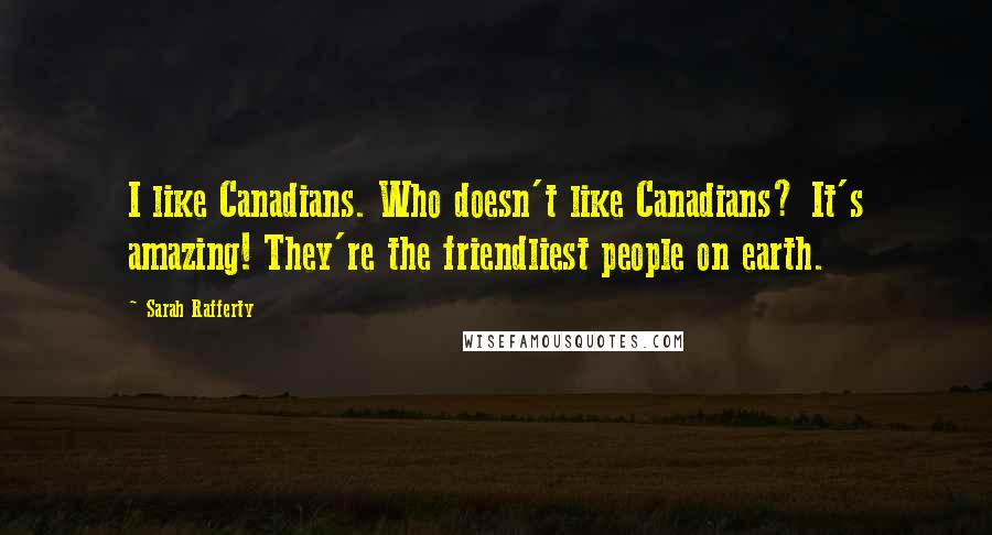 Sarah Rafferty Quotes: I like Canadians. Who doesn't like Canadians? It's amazing! They're the friendliest people on earth.