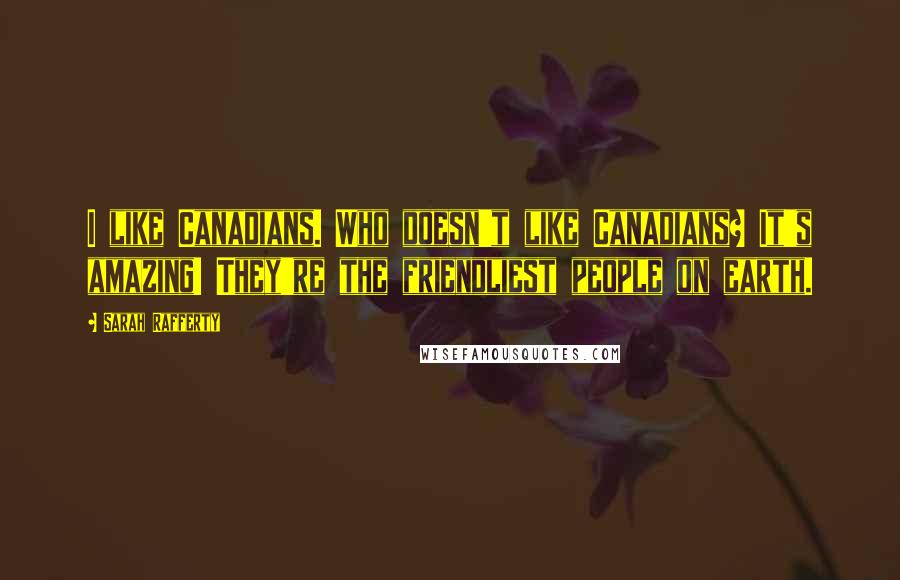 Sarah Rafferty Quotes: I like Canadians. Who doesn't like Canadians? It's amazing! They're the friendliest people on earth.