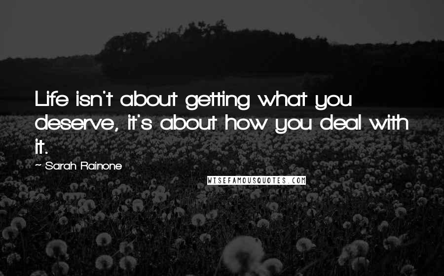 Sarah Rainone Quotes: Life isn't about getting what you deserve, it's about how you deal with it.