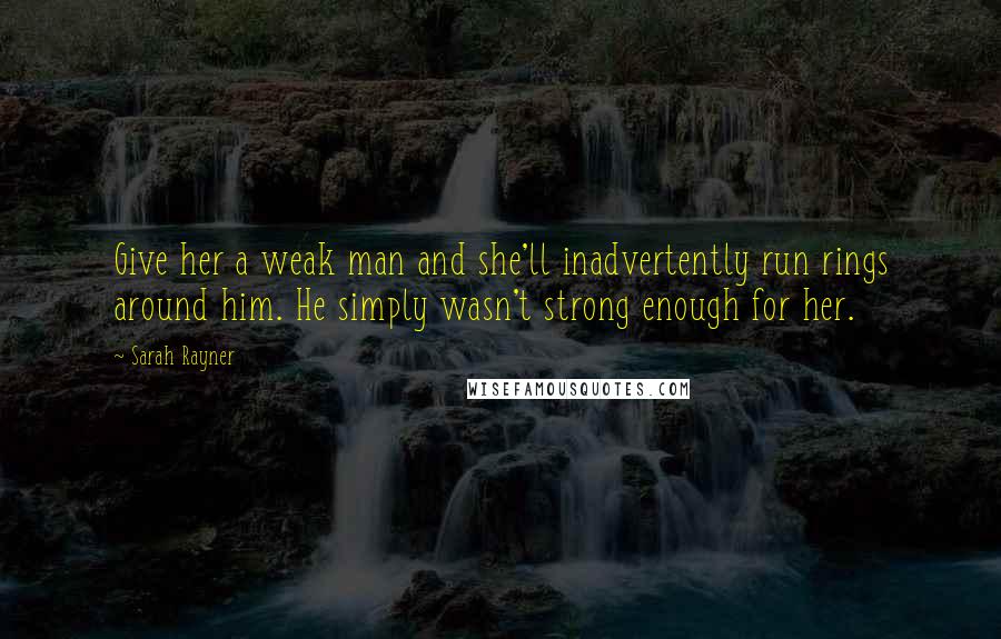 Sarah Rayner Quotes: Give her a weak man and she'll inadvertently run rings around him. He simply wasn't strong enough for her.