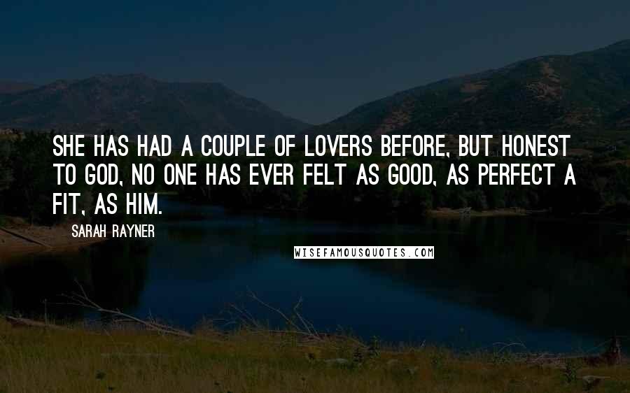 Sarah Rayner Quotes: She has had a couple of lovers before, but honest to God, no one has ever felt as good, as perfect a fit, as him.