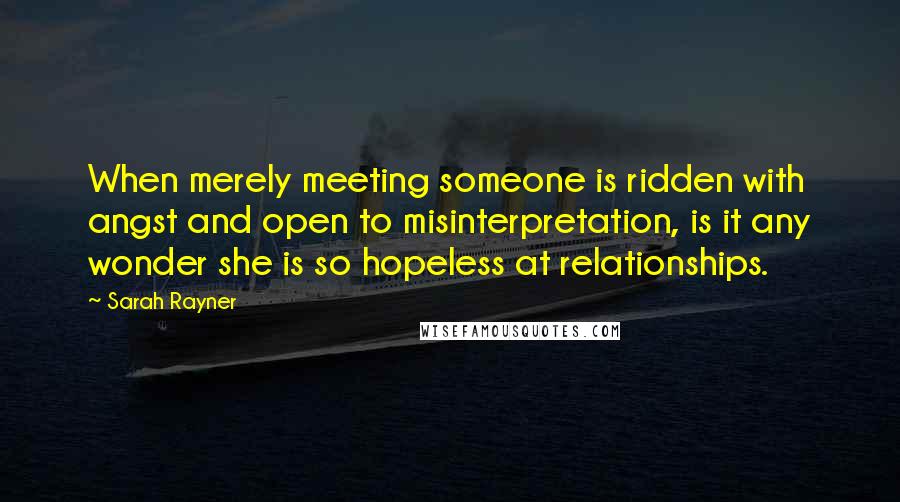 Sarah Rayner Quotes: When merely meeting someone is ridden with angst and open to misinterpretation, is it any wonder she is so hopeless at relationships.