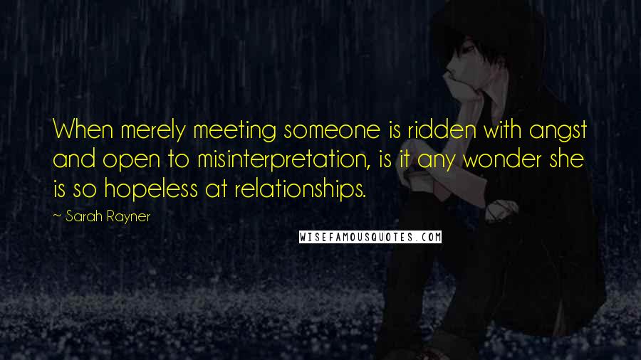 Sarah Rayner Quotes: When merely meeting someone is ridden with angst and open to misinterpretation, is it any wonder she is so hopeless at relationships.